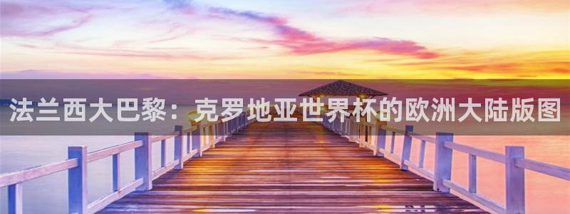 世界杯直播在线观看入口：法兰西大巴黎：克罗地亚世界杯的欧洲大陆版图