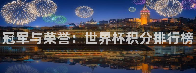 世界杯官网：冠军与荣誉：世界杯积分排行榜