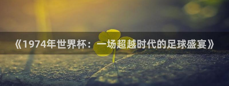 世界杯 赛程：《1974年世界杯：一场超越时代的足球盛宴》